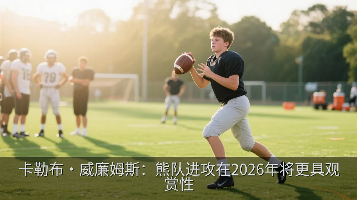 卡勒布·威廉姆斯：熊队进攻在2026年将更具观赏性